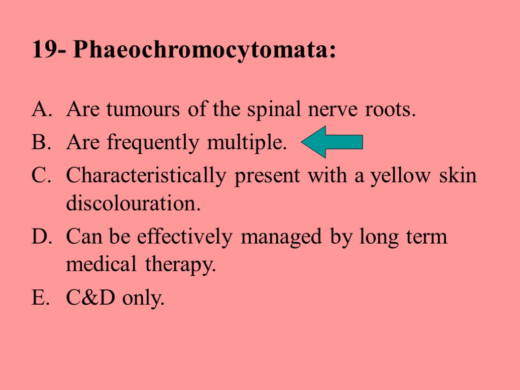 19- Phaeochromocytomata: Are tumours of the spinal nerve roots. Are frequently multiple. Characteristically present